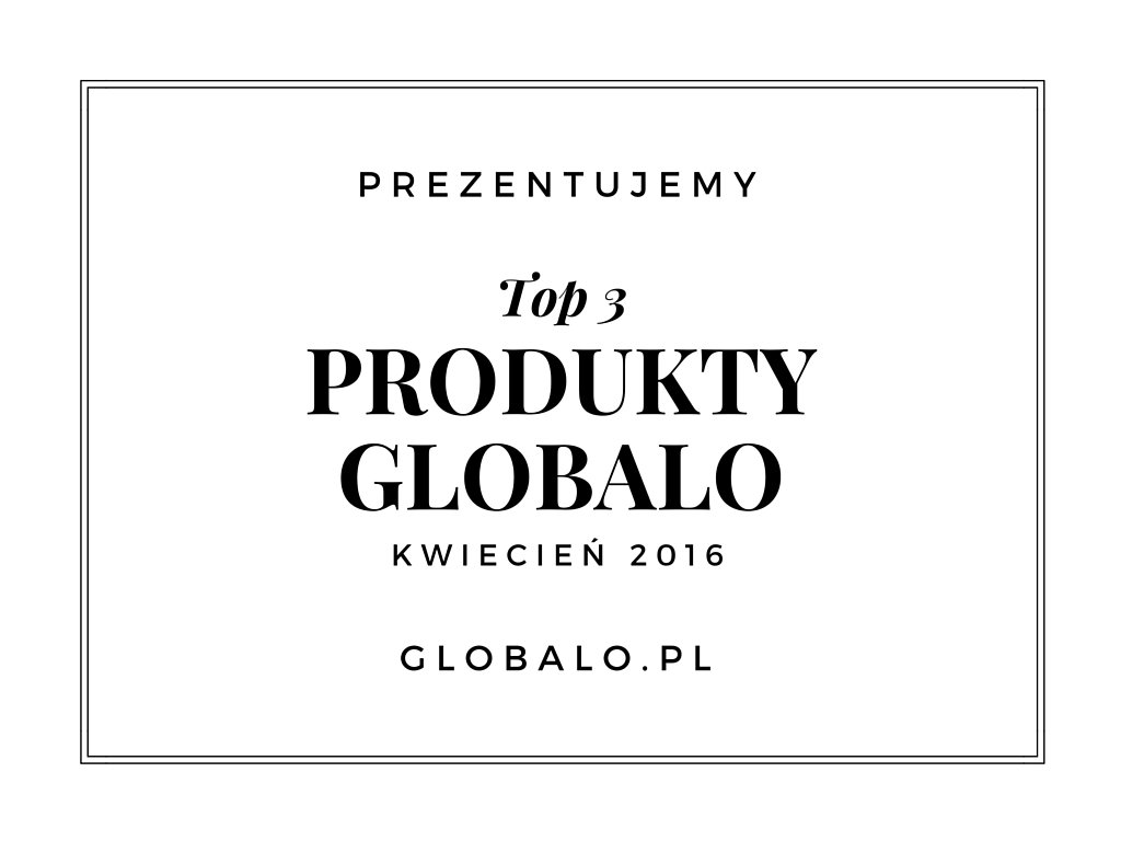 Top 3 produkty Globalo kwiecień 2016